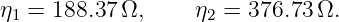 η  = 188.37 Ω,     η  = 376.73 Ω.
 1                  2
                                                                                         
                                                                                         
