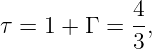 τ = 1 + Γ =  4,
             3
