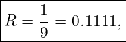 |----------------|
|    1-          |
|R = 9 =  0.1111,|
------------------
