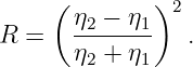      (        )2
R =    η2 −-η1   .
       η2 + η1
