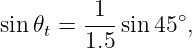 sin 𝜃t =-1- sin 45∘,
        1.5
