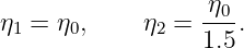 η1 = η0,    η2 =  η0-.
                  1.5
