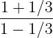 1 + 1∕3
--------
1 − 1∕3