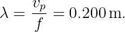     vp
λ = -- =  0.200 m.
     f
