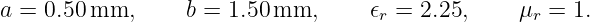 a =  0.50 mm,      b = 1.50mm,       𝜖 = 2.25,     μ  = 1.
                                     r             r

