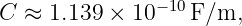 C ≈  1.139 ×  10−10F/m,
