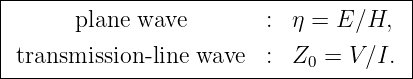 |--------------------------------------|
|      plane wave        :  η = E ∕H,  |
|transmission -line wave  :  Z  = V ∕I. |
-----------------------------0----------
