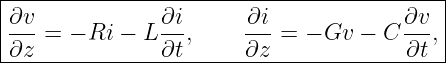 |------------------------------------------|
|∂v-            ∂i-     ∂i-            ∂v- |
|∂z  = − Ri − L ∂t,     ∂z = − Gv  − C ∂t ,|
-------------------------------------------
