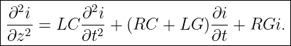 |--------------------------------------|
|∂2i       ∂2i               ∂i        |
|--2-=  LC --2-+ (RC  + LG ) --+  RGi. |
-∂z--------∂t----------------∂t---------

