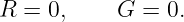 R = 0,     G =  0.
