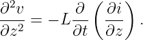 ∂2v       ∂  ( ∂i)
--2-= − L --- ---  .
∂z        ∂t  ∂z
