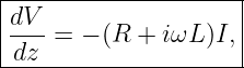 |--------------------|
|dV-                 |
|dz  = − (R + iωL )I,|
----------------------
