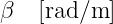 β   [rad/m  ]
