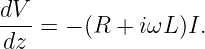 dV
--- = − (R + iωL )I.
dz
