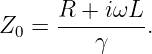       R + iωL
Z0 =  --------.
         γ
