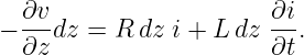   ∂v-                   ∂i-
− ∂z dz = R dz i + L dz ∂t.
