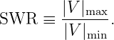 SWR   ≡ |V-|max-.
        |V |min

