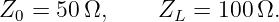 Z0 =  50Ω,     ZL  = 100 Ω.
