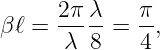      2-πλ-   π-
βℓ =  λ 8  = 4 ,
