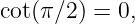 cot(π∕2 ) = 0,
