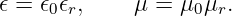 𝜖 = 𝜖0𝜖r,    μ =  μ0μr.
