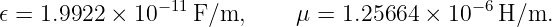 𝜖 = 1.9922 × 10− 11 F/m,      μ = 1.25664 × 10− 6H/m.
