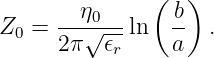                (  )
      --η0---    b-
Z0 =  2π√ 𝜖r ln   a  .
