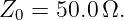 Z0 = 50.0Ω.

