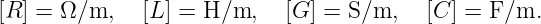 [R ] = Ω∕m,   [L ] = H/m,   [G] = S/m,    [C ] = F/m.
