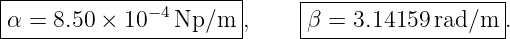 |----------------------|     |------------------|
|α = 8.50 × 10− 4Np/m  ,     β =  3.14159 rad/m  .
------------------------     --------------------
