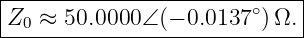 |----------------------------|
|Z  ≈ 50.0000 ∠(− 0.0137∘)Ω. |
--0---------------------------
