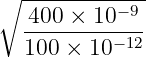 ∘ ------------
400 × 10−9
---------−12
100 × 10