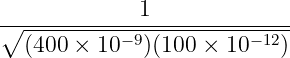 ∘------------1--------------
(400 × 10− 9)(100 × 10 −12)
