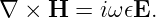 ∇ ×  H =  iω𝜖E.
