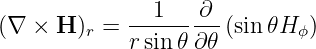 (∇  × H )r = --1----∂-(sin 𝜃H ϕ)
             rsin𝜃 ∂𝜃
