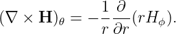                1-∂-
(∇ ×  H )𝜃 = − r∂r (rH ϕ).

