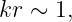 kr ∼ 1,
