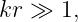 kr ≫  1,
