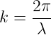      2π
k =  ---
     λ
