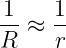  1    1
R- ≈  r-
