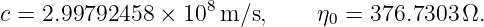                     8
c = 2.99792458  × 10 m/s,      η0 = 376.7303 Ω.
