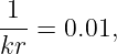 1
---= 0.01,
kr
