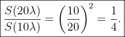 |----------------------|
|S(20λ )   ( 10)2    1 |
|-------=    ---  =  -.|
-S(10λ-)-----20------4--
