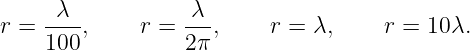     -λ--          λ--
r = 100 ,    r =  2π ,    r = λ,     r = 10λ.
