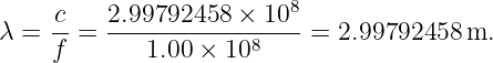      c-   2.99792458--×-108-
λ =  f =     1.00 × 108    = 2.99792458  m.
