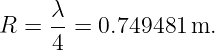      λ
R  = --=  0.749481  m.
     4
