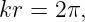 kr =  2π,
