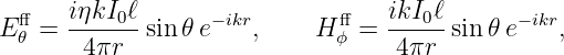   ff   iηkI0ℓ      − ikr        ff   ikI0ℓ      −ikr
E 𝜃 = -------sin 𝜃e    ,     Hϕ =  -----sin𝜃 e   ,
       4 πr                       4 πr
