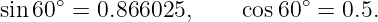 sin 60∘ = 0.866025,     cos60∘ = 0.5.
