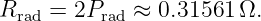 R    = 2P    ≈ 0.31561 Ω.
  rad      rad
